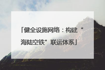 健全设施网络：构建“海陆空铁”联运体系