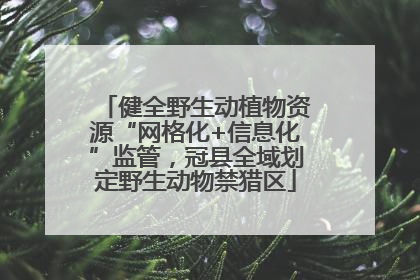 健全野生动植物资源“网格化+信息化”监管，冠县全域划定野生动物禁猎区