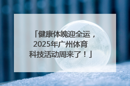 健康体魄迎全运，2025年广州体育科技活动周来了！