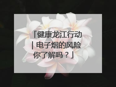健康龙江行动｜电子烟的风险你了解吗？