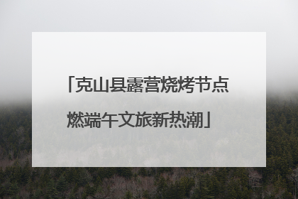 克山县露营烧烤节点燃端午文旅新热潮