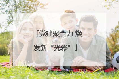 党建聚合力 焕发新“光彩”