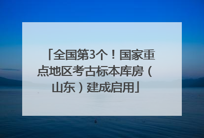 全国第3个！国家重点地区考古标本库房（山东）建成启用