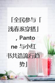 全民参与「浅春系穿搭」，Pantone 与小红书共造流行趋势