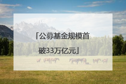 公募基金规模首破33万亿元