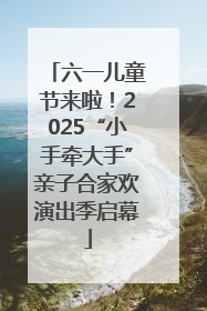 六一儿童节来啦！2025“小手牵大手”亲子合家欢演出季启幕