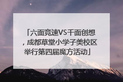 六面竞速VS千面创想，成都草堂小学子美校区举行第四届魔方活动