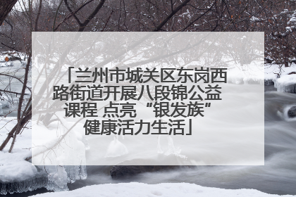 兰州市城关区东岗西路街道开展八段锦公益课程 点亮“银发族”健康活力生活