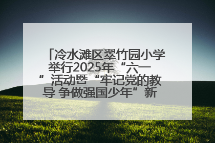 冷水滩区翠竹园小学举行2025年“六一”活动暨“牢记党的教导 争做强国少年”新队员入队仪式