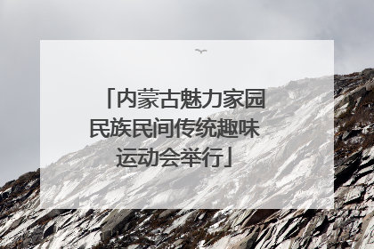 内蒙古魅力家园民族民间传统趣味运动会举行
