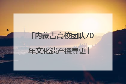 内蒙古高校团队70年文化遗产探寻史
