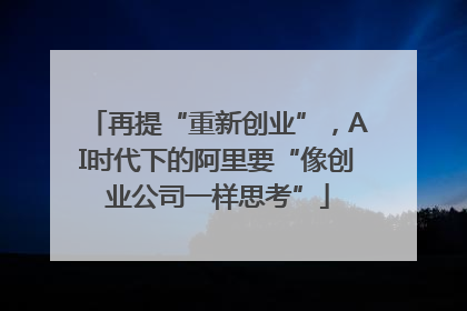 再提“重新创业”，AI时代下的阿里要“像创业公司一样思考”