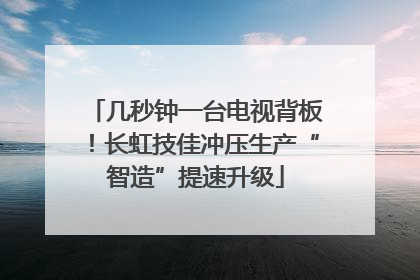 几秒钟一台电视背板！长虹技佳冲压生产“智造”提速升级