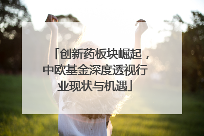 创新药板块崛起，中欧基金深度透视行业现状与机遇