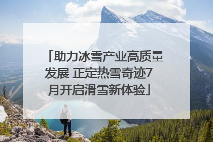 助力冰雪产业高质量发展 正定热雪奇迹7月开启滑雪新体验