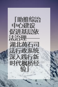 助推综治中心建设 促进基层依法治理——湖北黄石司法行政系统深入践行新时代枫桥经验