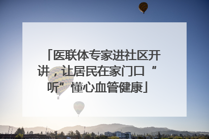 医联体专家进社区开讲，让居民在家门口“听”懂心血管健康