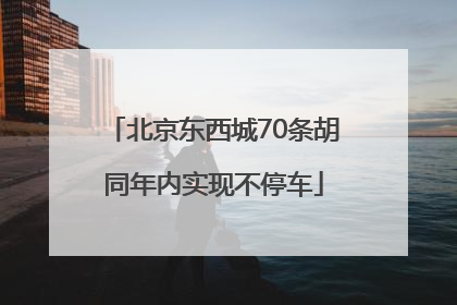北京东西城70条胡同年内实现不停车