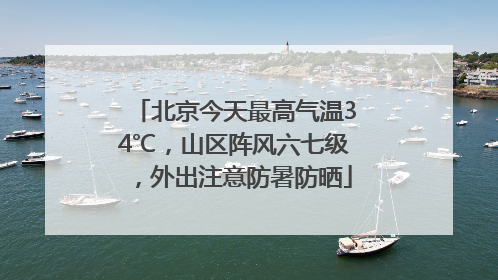 北京今天最高气温34℃，山区阵风六七级，外出注意防暑防晒