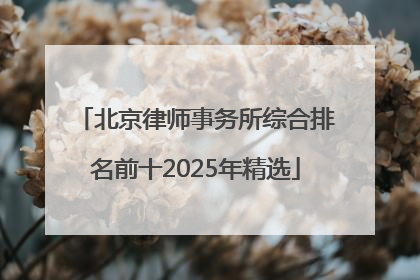 北京律师事务所综合排名前十2025年精选