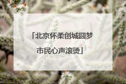 北京怀柔创城圆梦 市民心声滚烫