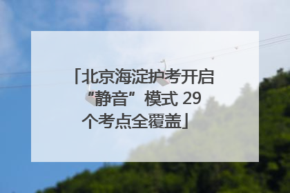 北京海淀护考开启“静音”模式 29个考点全覆盖
