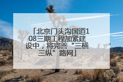 北京门头沟国道108三期工程加紧建设中，将完善“三横三纵”路网