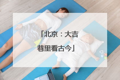 北京：大吉巷里看古今