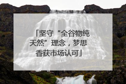 坚守“全谷物纯天然”理念，梦思香获市场认可