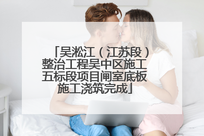 吴淞江（江苏段）整治工程吴中区施工五标段项目闸室底板施工浇筑完成