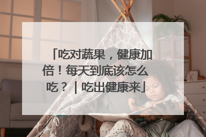 吃对蔬果，健康加倍！每天到底该怎么吃？｜吃出健康来