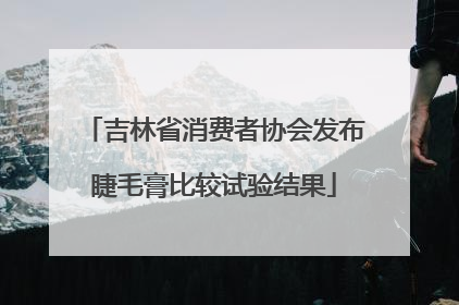 吉林省消费者协会发布睫毛膏比较试验结果