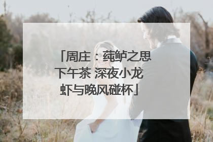周庄：莼鲈之思下午茶 深夜小龙虾与晚风碰杯