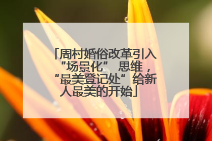 周村婚俗改革引入“场景化” 思维，“最美登记处”给新人最美的开始