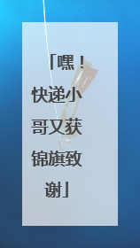 嘿！快递小哥又获锦旗致谢