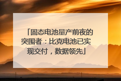 固态电池量产前夜的突围者：比克电池已实现交付，数据领先