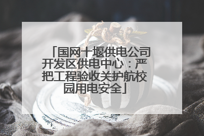 国网十堰供电公司开发区供电中心：严把工程验收关护航校园用电安全