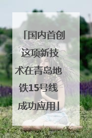 国内首创 这项新技术在青岛地铁15号线成功应用