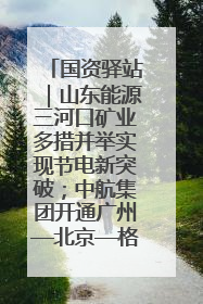 国资驿站｜山东能源三河口矿业多措并举实现节电新突破；中航集团开通广州—北京—格拉斯哥全货机航线