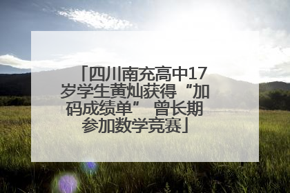 四川南充高中17岁学生黄灿获得“加码成绩单” 曾长期参加数学竞赛