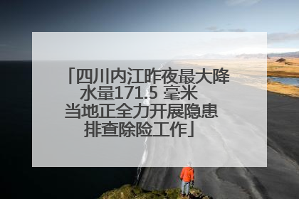 四川内江昨夜最大降水量171.5 毫米 当地正全力开展隐患排查除险工作