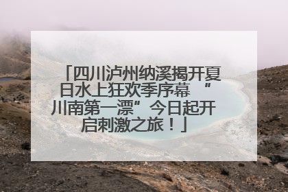 四川泸州纳溪揭开夏日水上狂欢季序幕 “川南第一漂”今日起开启刺激之旅！