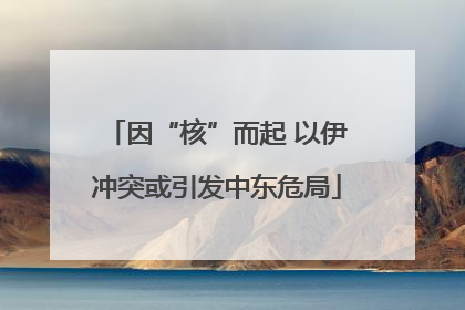 因“核”而起 以伊冲突或引发中东危局