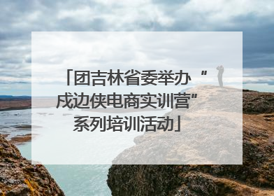 团吉林省委举办“戍边侠电商实训营”系列培训活动