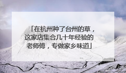 在杭州种了台州的草，这家店集合几十年经验的老师傅，专做家乡味道