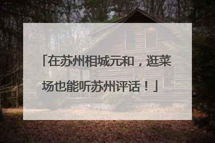 在苏州相城元和，逛菜场也能听苏州评话！