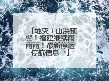 地灾＋山洪预警！福建继续雨雨雨！最新停运停航信息→