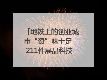 地铁上的创业城市“资”味十足 211件展品科技与烟火气完美融合｜西博视界