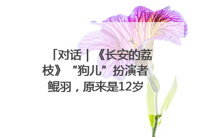 对话｜《长安的荔枝》“狗儿”扮演者鲲羽，原来是12岁“小戏骨”