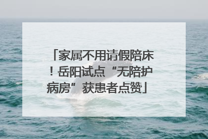 家属不用请假陪床！岳阳试点“无陪护病房”获患者点赞